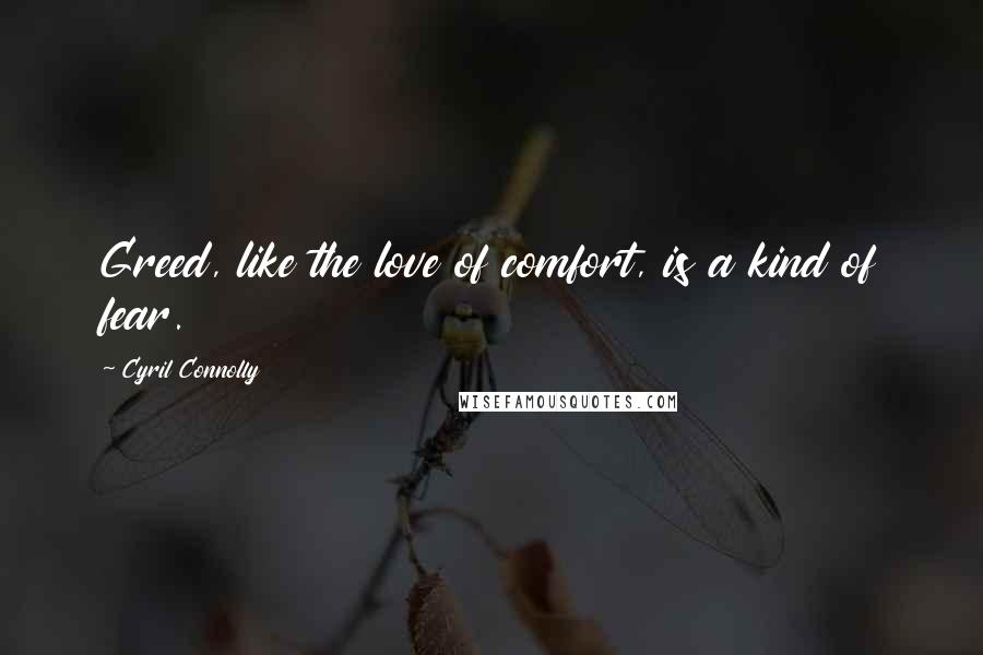 Cyril Connolly Quotes: Greed, like the love of comfort, is a kind of fear.
