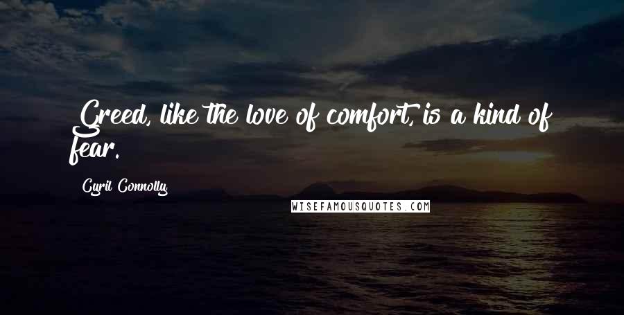 Cyril Connolly Quotes: Greed, like the love of comfort, is a kind of fear.