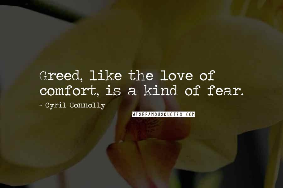 Cyril Connolly Quotes: Greed, like the love of comfort, is a kind of fear.