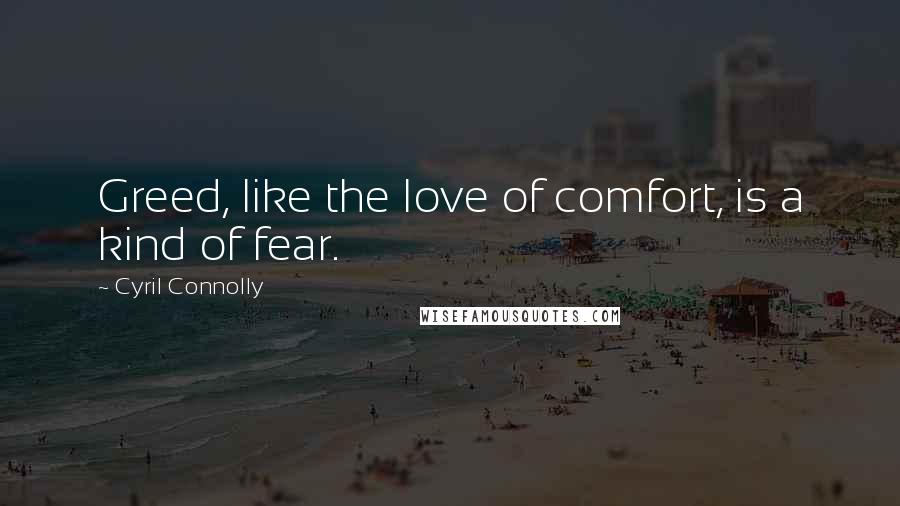 Cyril Connolly Quotes: Greed, like the love of comfort, is a kind of fear.