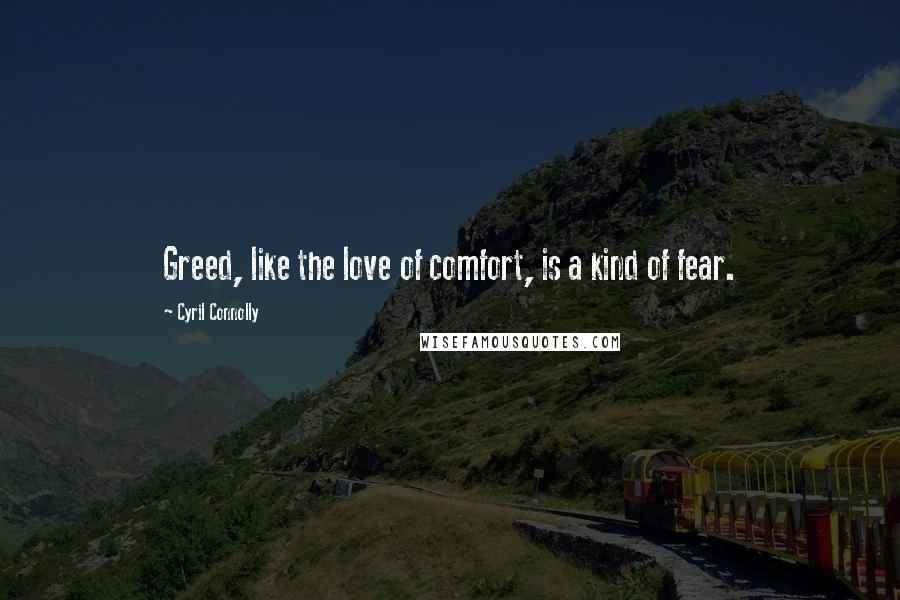 Cyril Connolly Quotes: Greed, like the love of comfort, is a kind of fear.