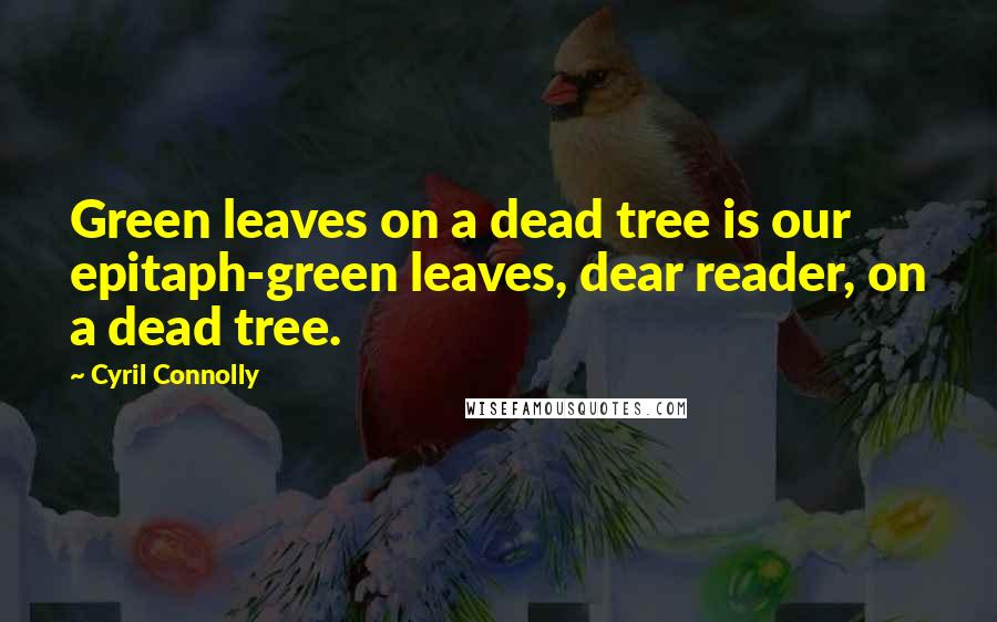 Cyril Connolly Quotes: Green leaves on a dead tree is our epitaph-green leaves, dear reader, on a dead tree.