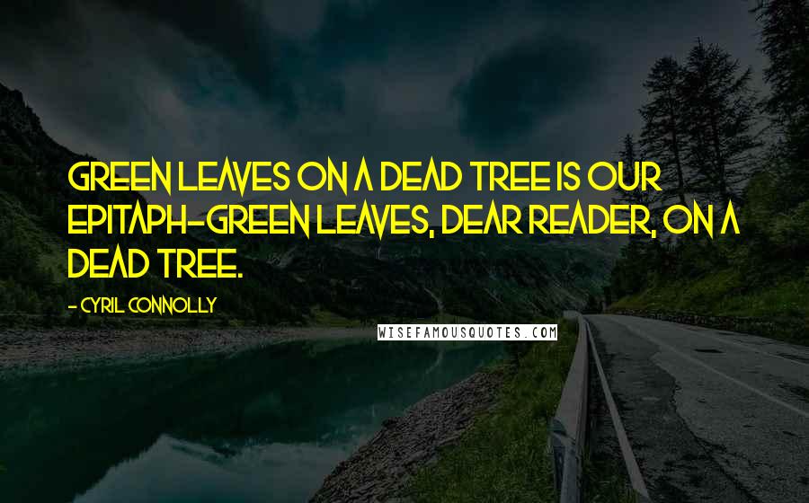 Cyril Connolly Quotes: Green leaves on a dead tree is our epitaph-green leaves, dear reader, on a dead tree.