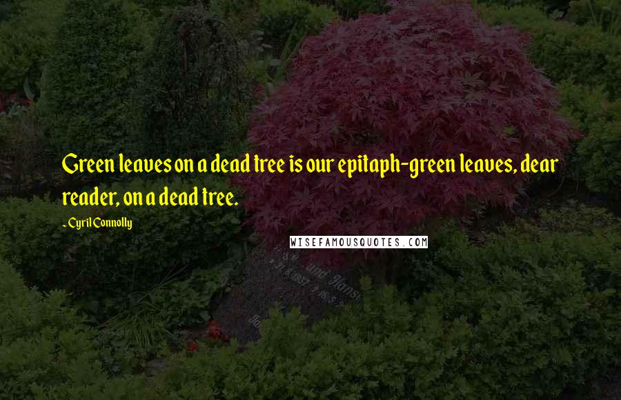 Cyril Connolly Quotes: Green leaves on a dead tree is our epitaph-green leaves, dear reader, on a dead tree.