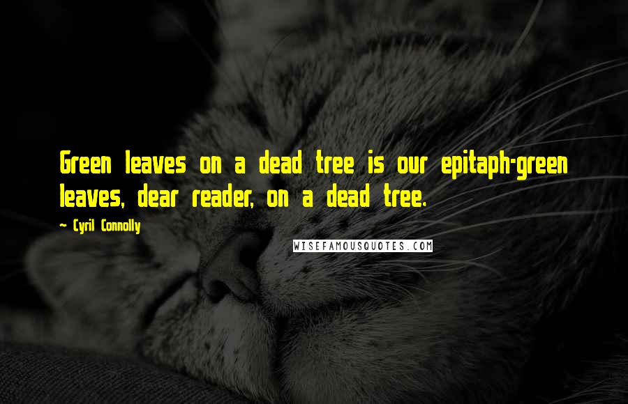 Cyril Connolly Quotes: Green leaves on a dead tree is our epitaph-green leaves, dear reader, on a dead tree.