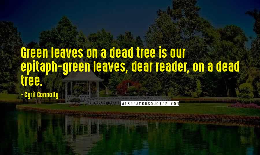 Cyril Connolly Quotes: Green leaves on a dead tree is our epitaph-green leaves, dear reader, on a dead tree.