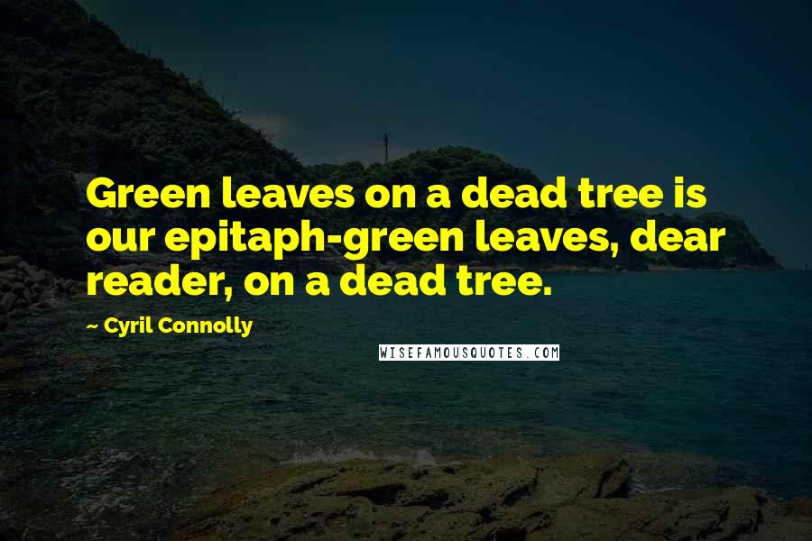Cyril Connolly Quotes: Green leaves on a dead tree is our epitaph-green leaves, dear reader, on a dead tree.