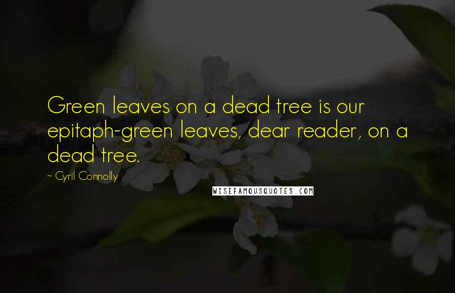 Cyril Connolly Quotes: Green leaves on a dead tree is our epitaph-green leaves, dear reader, on a dead tree.