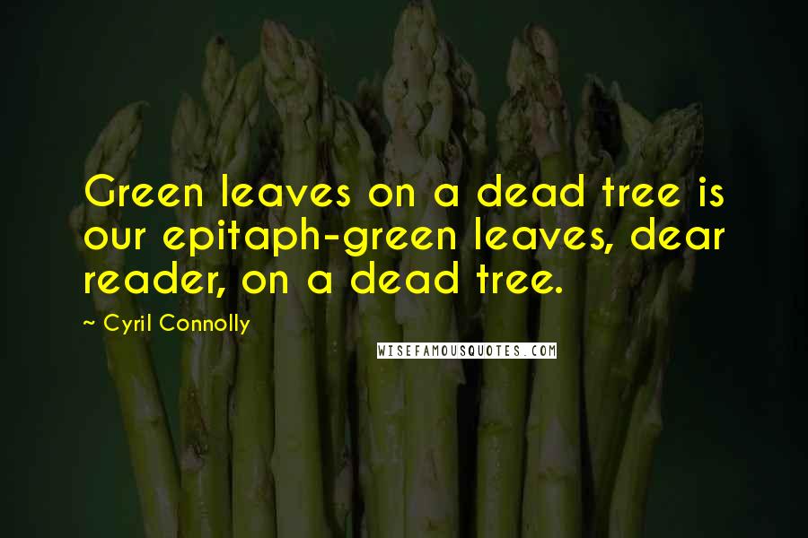 Cyril Connolly Quotes: Green leaves on a dead tree is our epitaph-green leaves, dear reader, on a dead tree.