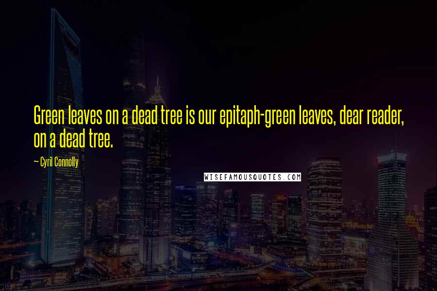 Cyril Connolly Quotes: Green leaves on a dead tree is our epitaph-green leaves, dear reader, on a dead tree.