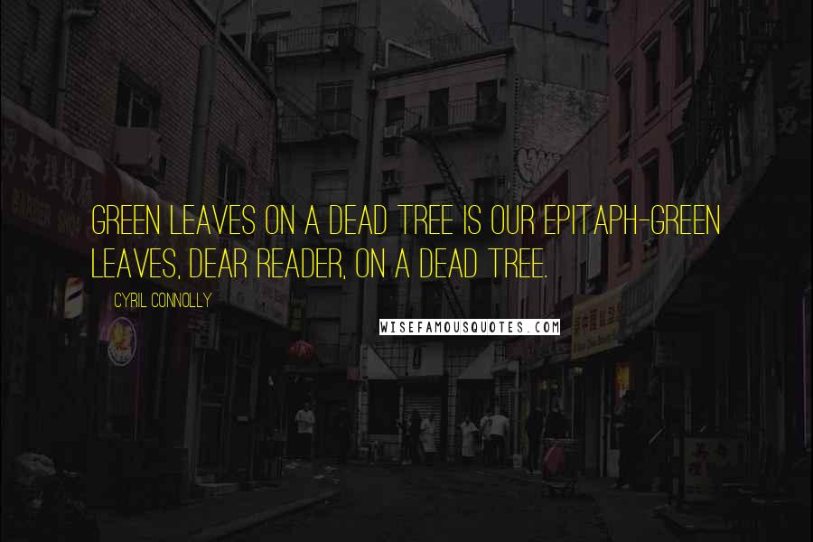 Cyril Connolly Quotes: Green leaves on a dead tree is our epitaph-green leaves, dear reader, on a dead tree.