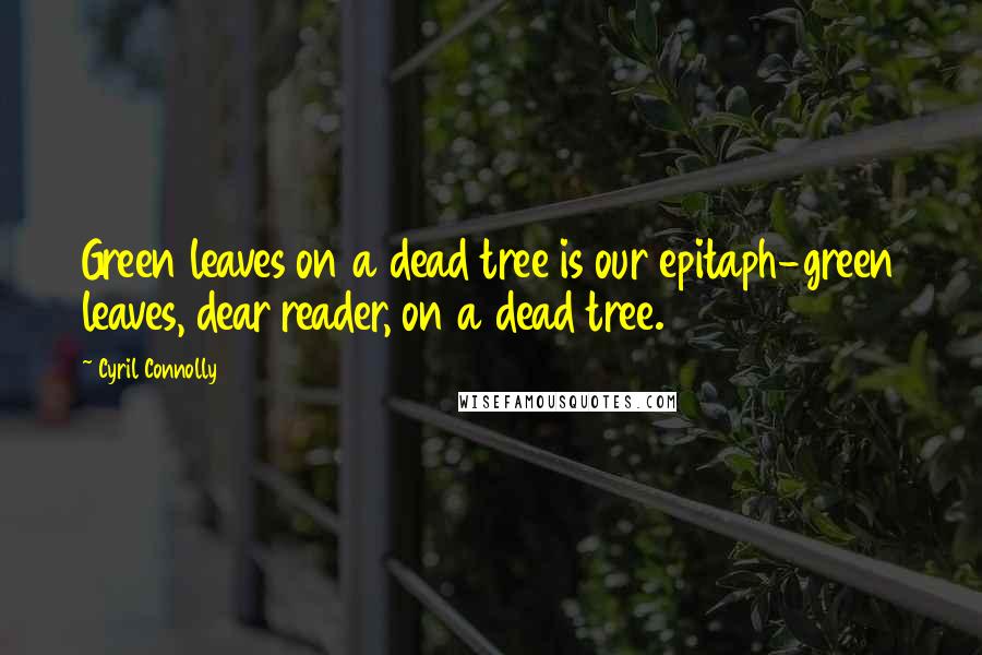 Cyril Connolly Quotes: Green leaves on a dead tree is our epitaph-green leaves, dear reader, on a dead tree.