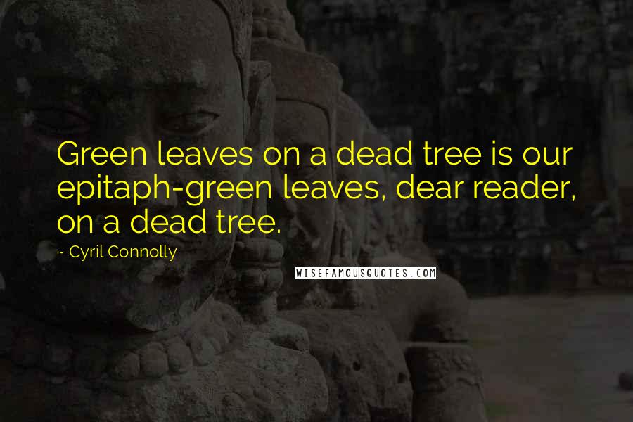 Cyril Connolly Quotes: Green leaves on a dead tree is our epitaph-green leaves, dear reader, on a dead tree.