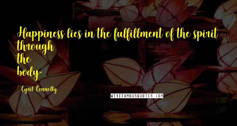 Cyril Connolly Quotes: Happiness lies in the fulfillment of the spirit through the body.