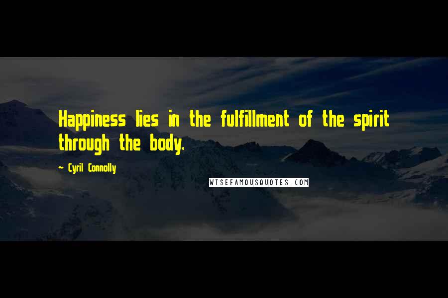 Cyril Connolly Quotes: Happiness lies in the fulfillment of the spirit through the body.
