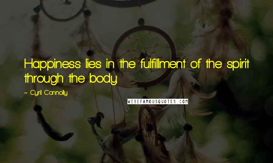 Cyril Connolly Quotes: Happiness lies in the fulfillment of the spirit through the body.