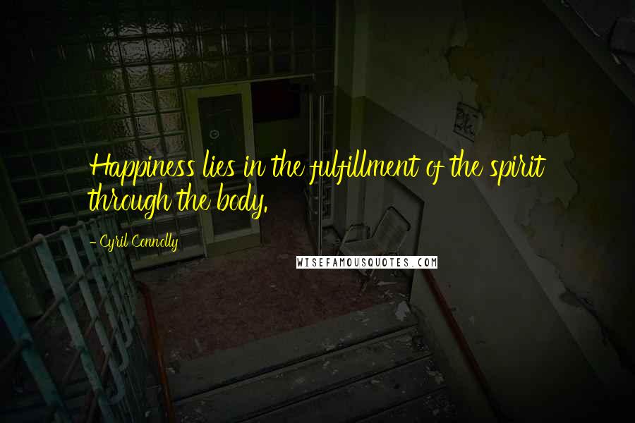Cyril Connolly Quotes: Happiness lies in the fulfillment of the spirit through the body.