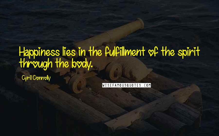 Cyril Connolly Quotes: Happiness lies in the fulfillment of the spirit through the body.