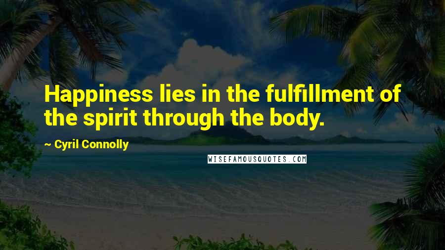 Cyril Connolly Quotes: Happiness lies in the fulfillment of the spirit through the body.