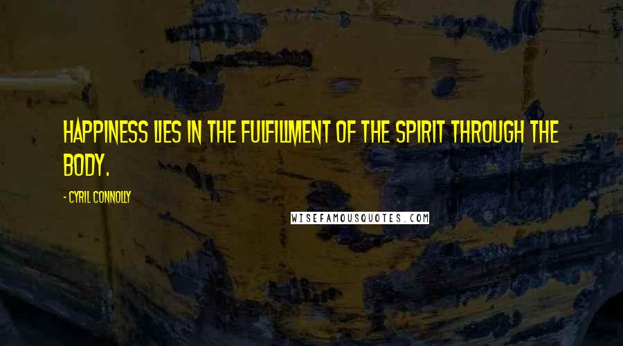 Cyril Connolly Quotes: Happiness lies in the fulfillment of the spirit through the body.