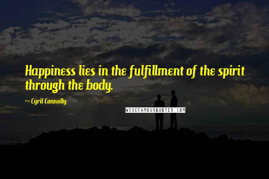 Cyril Connolly Quotes: Happiness lies in the fulfillment of the spirit through the body.
