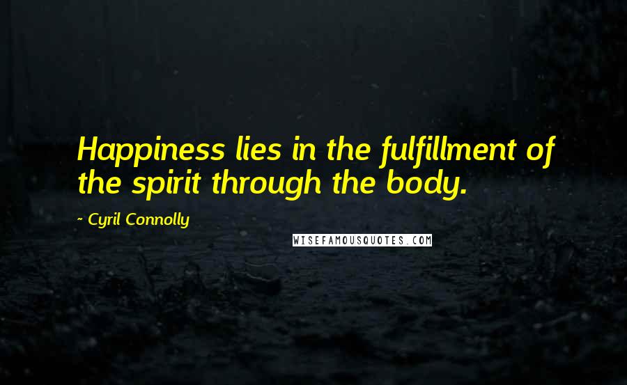Cyril Connolly Quotes: Happiness lies in the fulfillment of the spirit through the body.