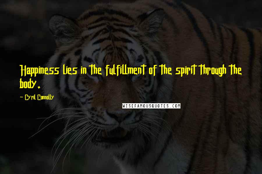 Cyril Connolly Quotes: Happiness lies in the fulfillment of the spirit through the body.