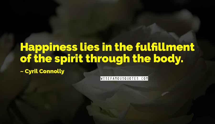 Cyril Connolly Quotes: Happiness lies in the fulfillment of the spirit through the body.