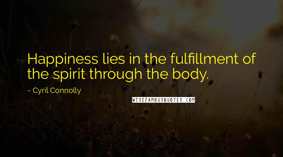 Cyril Connolly Quotes: Happiness lies in the fulfillment of the spirit through the body.