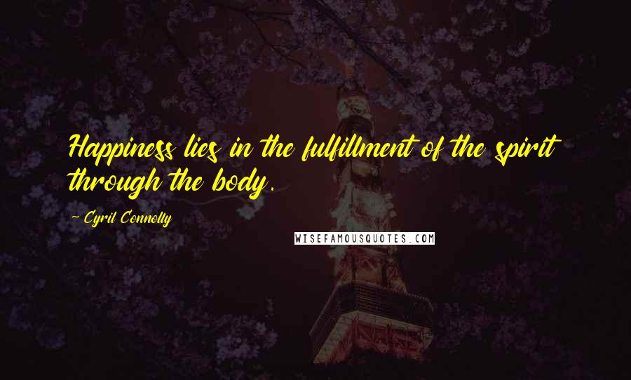 Cyril Connolly Quotes: Happiness lies in the fulfillment of the spirit through the body.