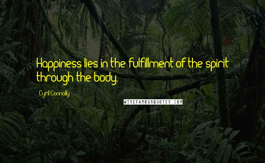 Cyril Connolly Quotes: Happiness lies in the fulfillment of the spirit through the body.