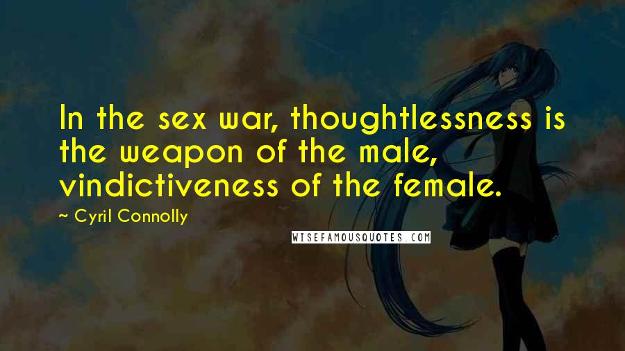 Cyril Connolly Quotes: In the sex war, thoughtlessness is the weapon of the male, vindictiveness of the female.