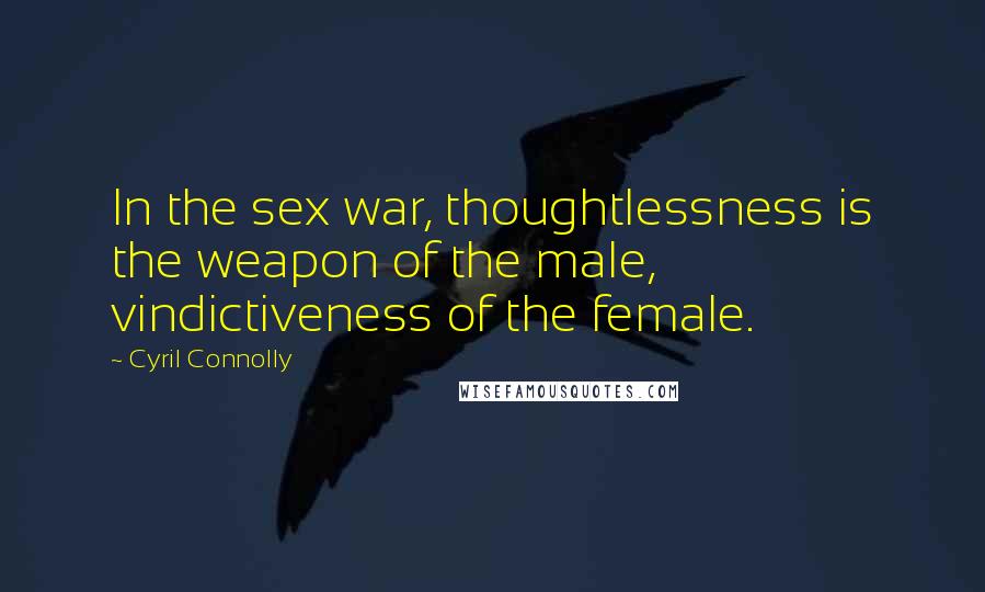 Cyril Connolly Quotes: In the sex war, thoughtlessness is the weapon of the male, vindictiveness of the female.