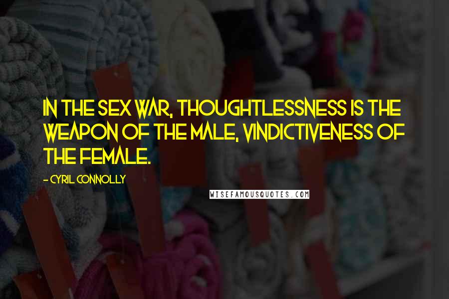 Cyril Connolly Quotes: In the sex war, thoughtlessness is the weapon of the male, vindictiveness of the female.