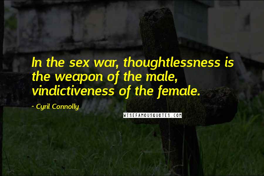 Cyril Connolly Quotes: In the sex war, thoughtlessness is the weapon of the male, vindictiveness of the female.