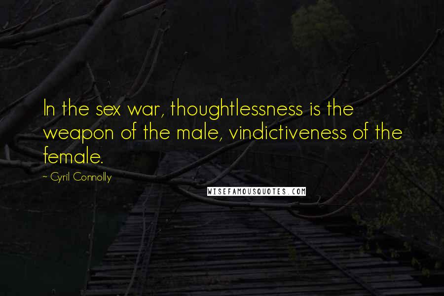 Cyril Connolly Quotes: In the sex war, thoughtlessness is the weapon of the male, vindictiveness of the female.