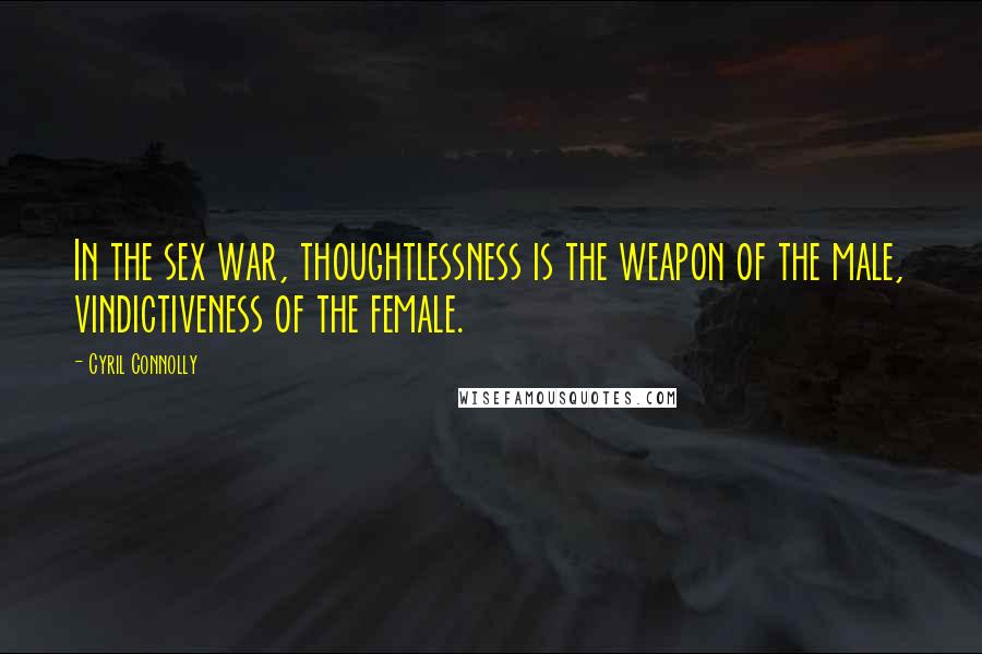 Cyril Connolly Quotes: In the sex war, thoughtlessness is the weapon of the male, vindictiveness of the female.