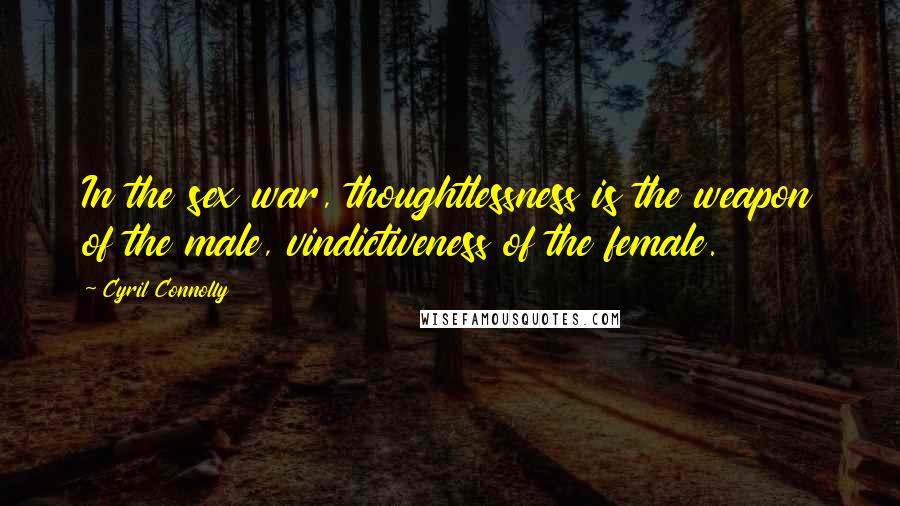 Cyril Connolly Quotes: In the sex war, thoughtlessness is the weapon of the male, vindictiveness of the female.