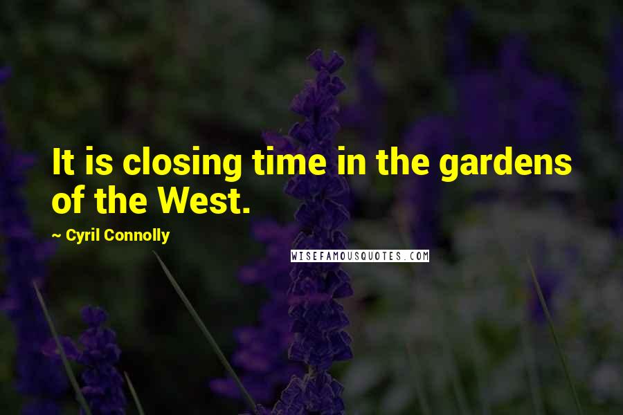 Cyril Connolly Quotes: It is closing time in the gardens of the West.
