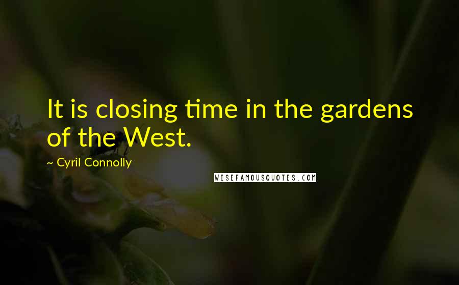 Cyril Connolly Quotes: It is closing time in the gardens of the West.