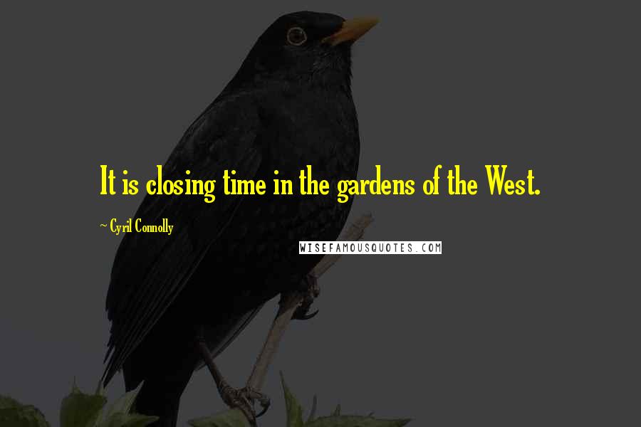 Cyril Connolly Quotes: It is closing time in the gardens of the West.