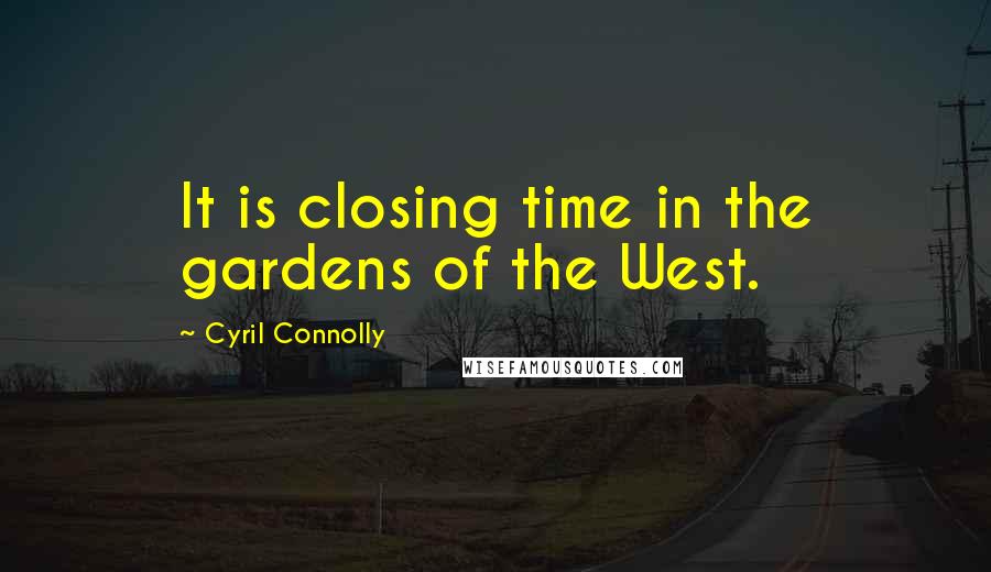 Cyril Connolly Quotes: It is closing time in the gardens of the West.