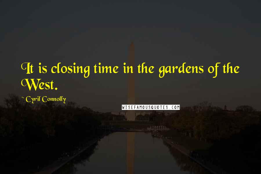 Cyril Connolly Quotes: It is closing time in the gardens of the West.