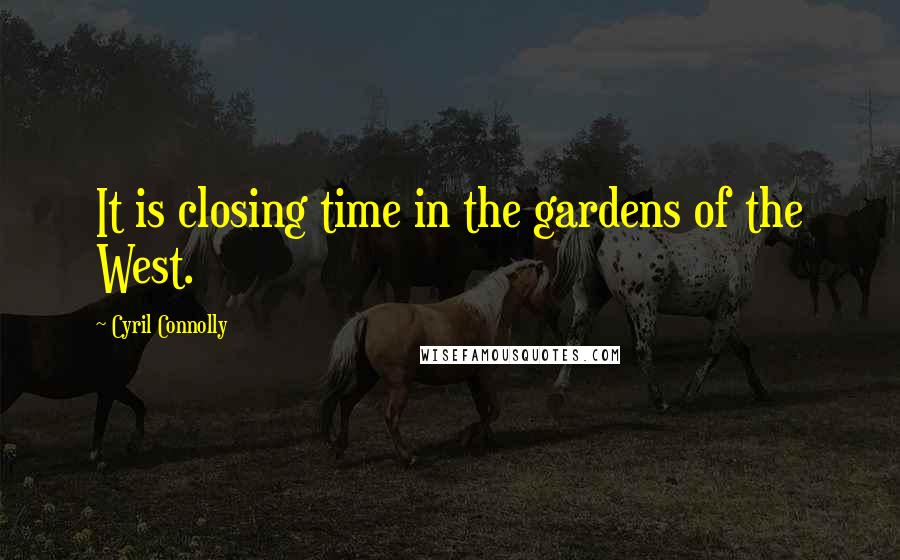 Cyril Connolly Quotes: It is closing time in the gardens of the West.