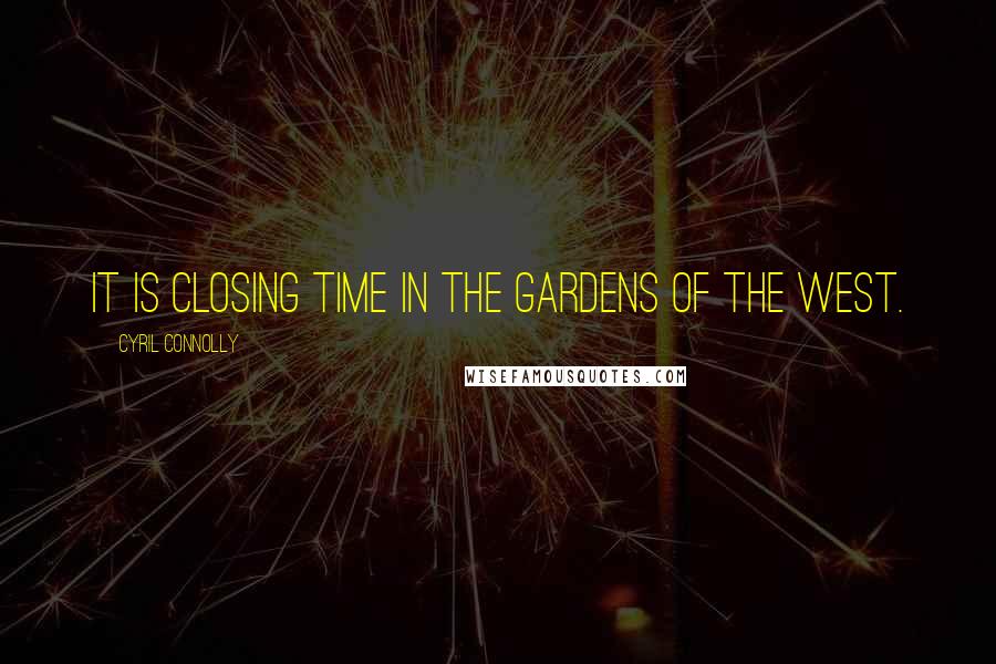 Cyril Connolly Quotes: It is closing time in the gardens of the West.