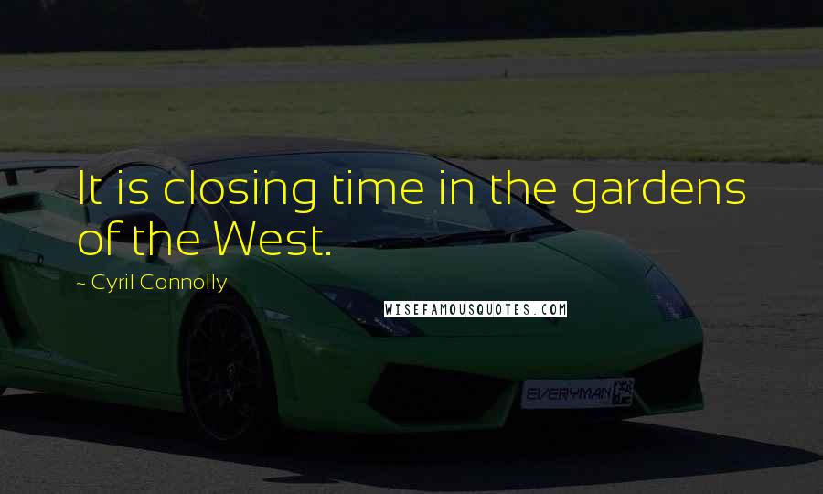 Cyril Connolly Quotes: It is closing time in the gardens of the West.