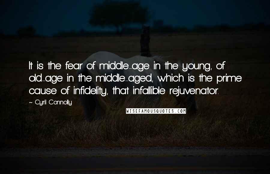 Cyril Connolly Quotes: It is the fear of middle-age in the young, of old-age in the middle-aged, which is the prime cause of infidelity, that infallible rejuvenator.