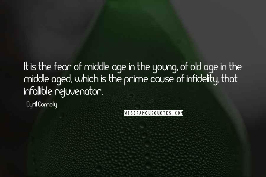 Cyril Connolly Quotes: It is the fear of middle-age in the young, of old-age in the middle-aged, which is the prime cause of infidelity, that infallible rejuvenator.