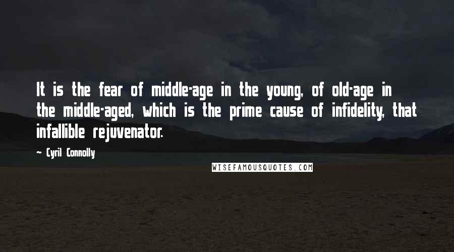 Cyril Connolly Quotes: It is the fear of middle-age in the young, of old-age in the middle-aged, which is the prime cause of infidelity, that infallible rejuvenator.