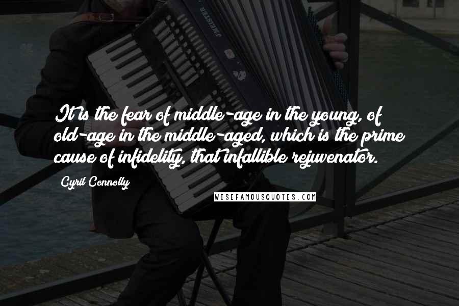 Cyril Connolly Quotes: It is the fear of middle-age in the young, of old-age in the middle-aged, which is the prime cause of infidelity, that infallible rejuvenator.